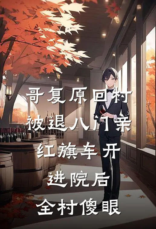 哥复原回村被退八门亲，红旗车开进院后，全村傻眼