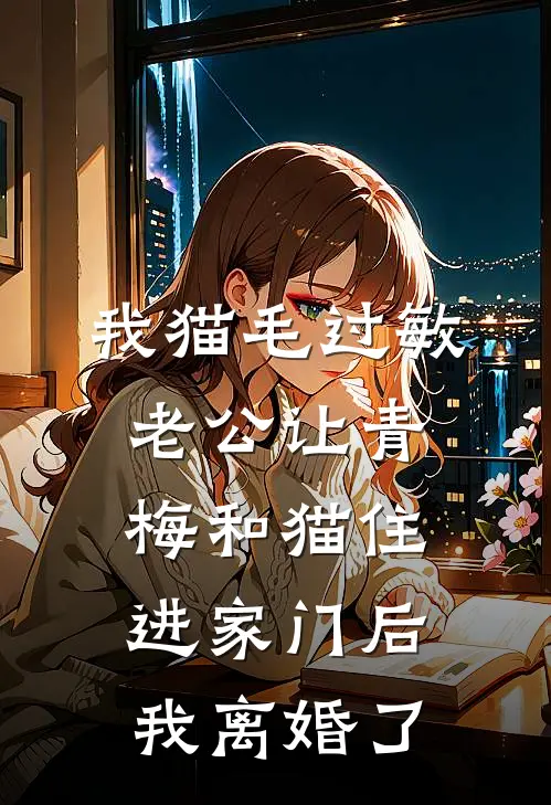 我猫毛过敏，老公让青梅和猫住进家门后我离婚了