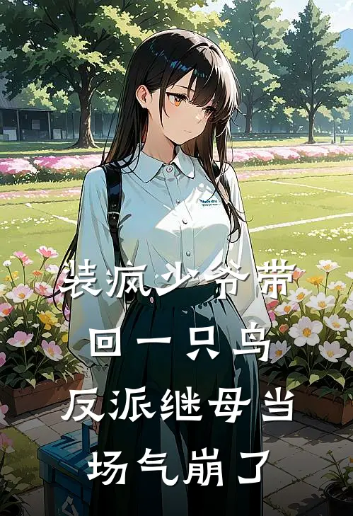 装疯少爷带回一只鸟，反派继母当场气崩了