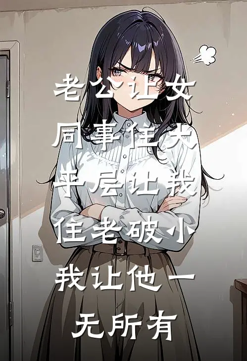 老公让女同事住大平层让我住老破小，我让他一无所有