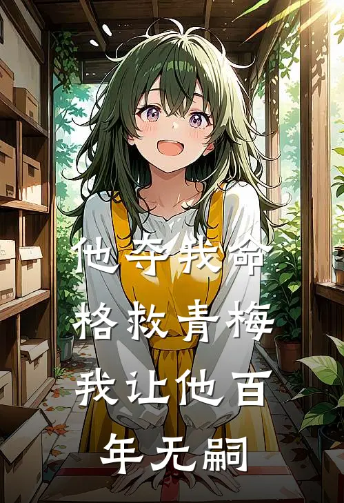 他夺我命格救青梅，我让他百年无嗣