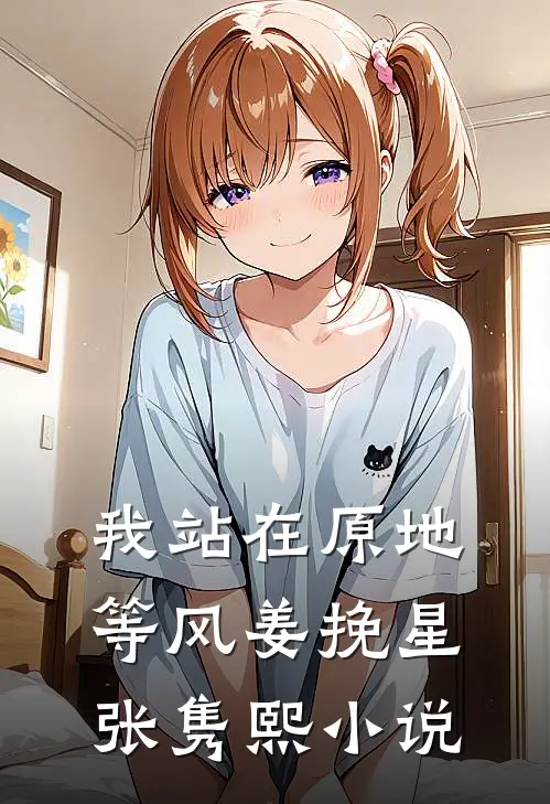 我站在原地等风姜挽星张隽熙小说