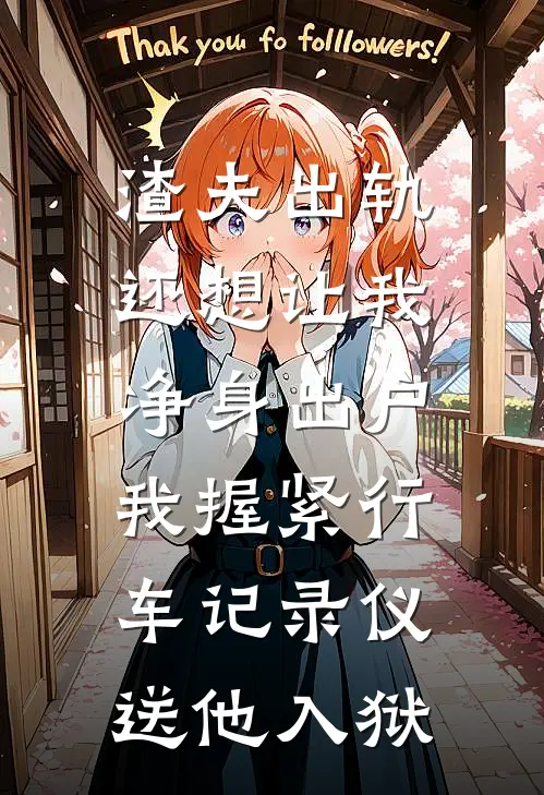 渣夫出轨还想让我净身出户，我握紧行车记录仪送他入狱