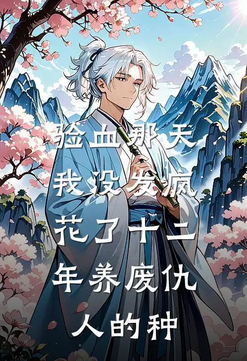 验血那天我没发疯，花了十二年养废仇人的种