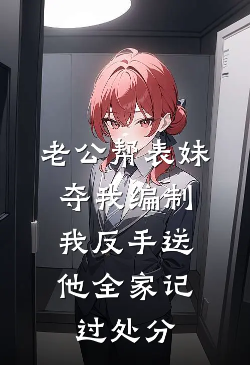 老公帮表妹夺我编制，我反手送他全家记过处分