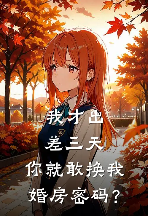 我才出差三天，你就敢换我婚房密码？