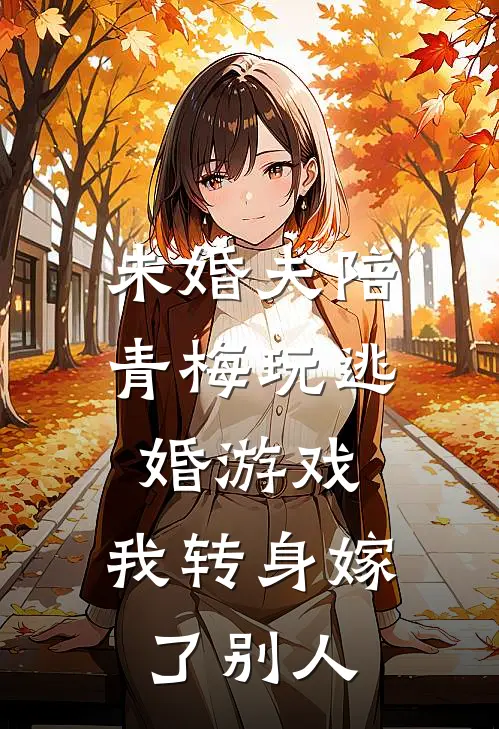 未婚夫陪青梅玩逃婚游戏，我转身嫁了别人