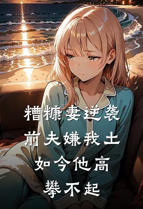糟糠妻逆袭：前夫嫌我土，如今他高攀不起