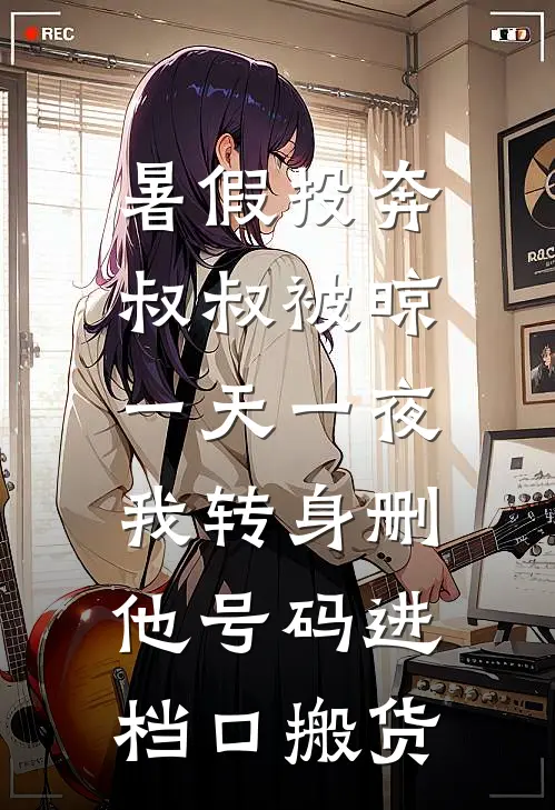 暑假投奔叔叔被晾一天一夜，我转身删他号码进档口搬货
