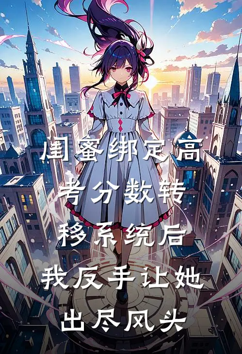 闺蜜绑定高考分数转移系统后，我反手让她出尽风头