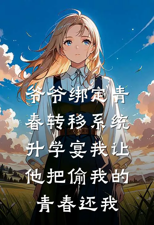 爷爷绑定青春转移系统，升学宴我让他把偷我的青春还我