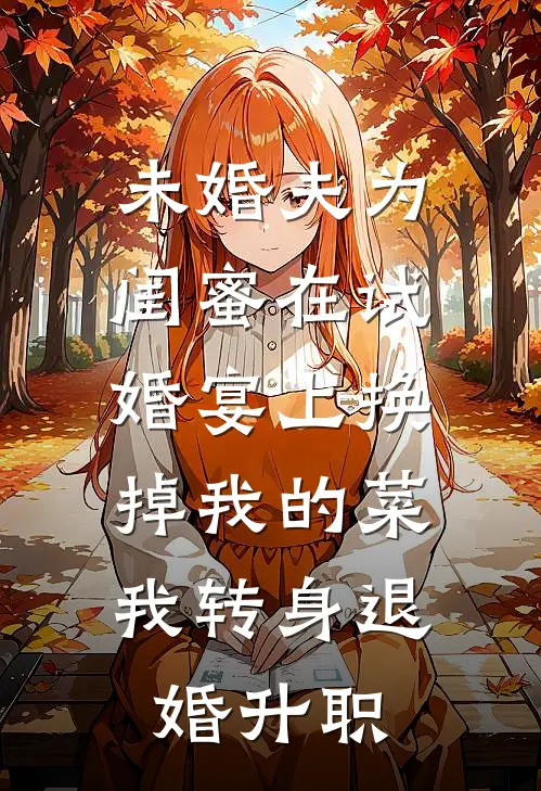 未婚夫为闺蜜在试婚宴上换掉我的菜，我转身退婚升职
