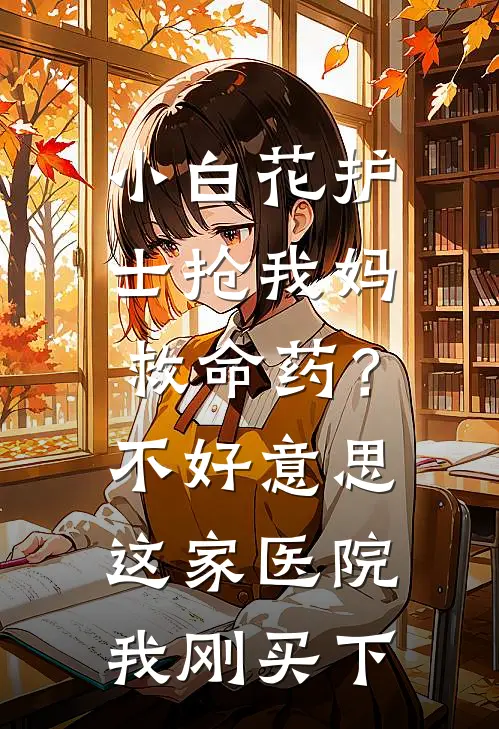 小白花护士抢我妈救命药？不好意思，这家医院我刚买下