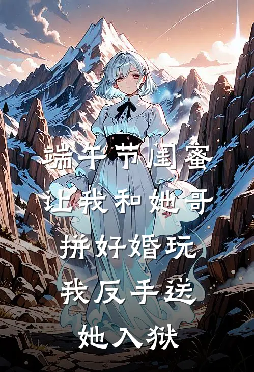 端午节闺蜜让我和她哥拼好婚玩，我反手送她入狱