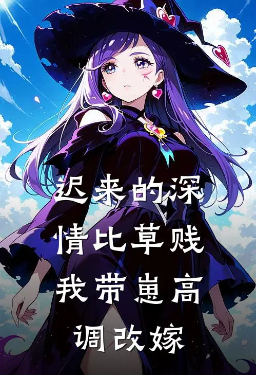 迟来的深情比草贱，我带崽高调改嫁