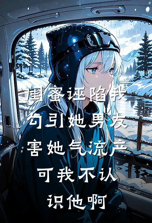 闺蜜诬陷我勾引她男友害她气流产，可我不认识他啊