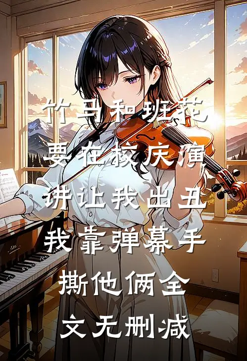 竹马和班花要在校庆演讲让我出丑，我靠弹幕手撕他俩全文无删减