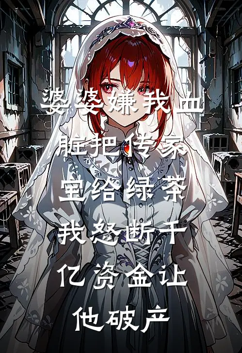 婆婆嫌我血脏把传家宝给绿茶，我怒断千亿资金让他破产