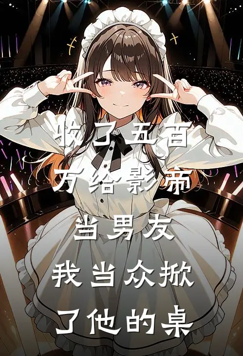 收了五百万给影帝当男友，我当众掀了他的桌