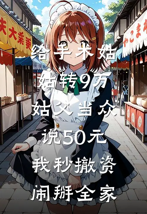 给手术姑姑转9万，姑父当众说50元，我秒撤资闹掰全家