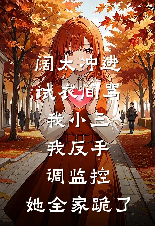 阔太冲进试衣间骂我小三，我反手调监控，她全家跪了