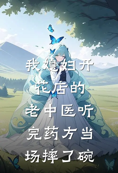 我媳妇开花店的，老中医听完药方当场摔了碗
