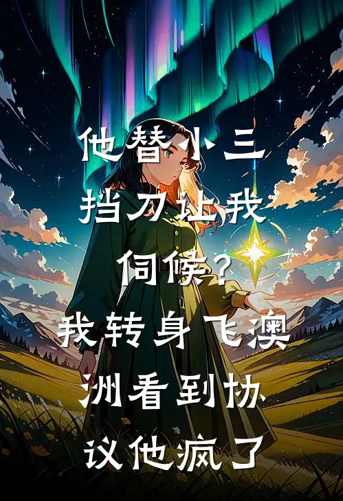 他替小三挡刀让我伺候？我转身飞澳洲，看到协议他疯了