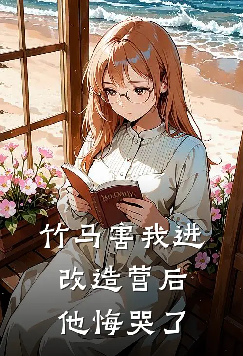 竹马害我进改造营后，他悔哭了