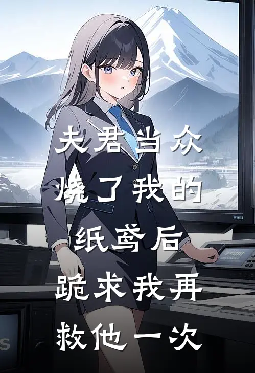 夫君当众烧了我的纸鸢后，跪求我再救他一次