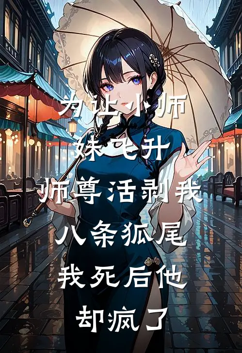 为让小师妹飞升，师尊活剥我八条狐尾，我死后他却疯了