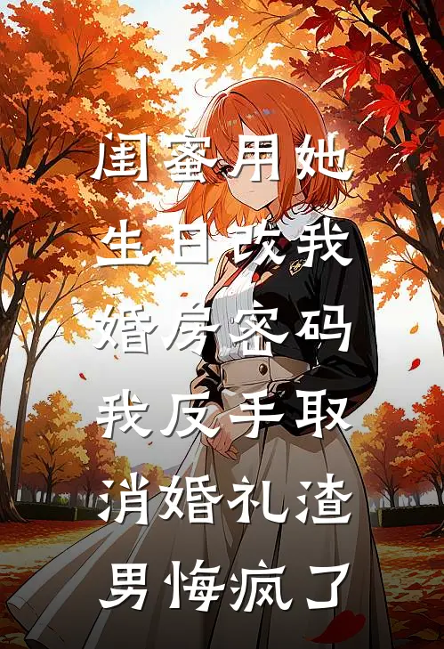 闺蜜用她生日改我婚房密码，我反手取消婚礼渣男悔疯了