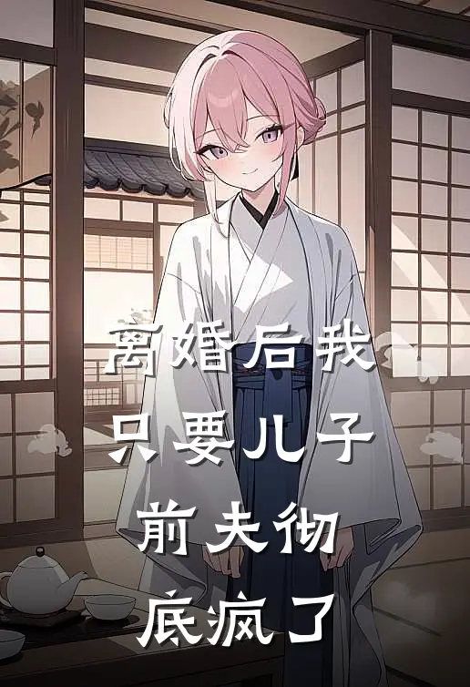 离婚后我只要儿子，前夫彻底疯了