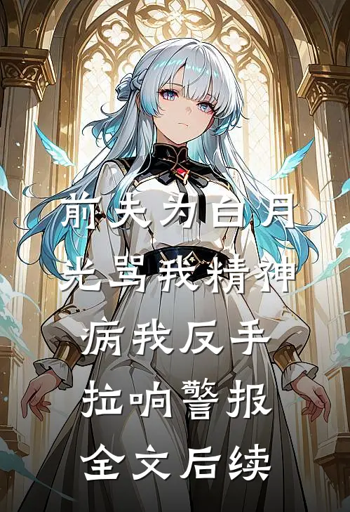 前夫为白月光骂我精神病我反手拉响警报全文后续