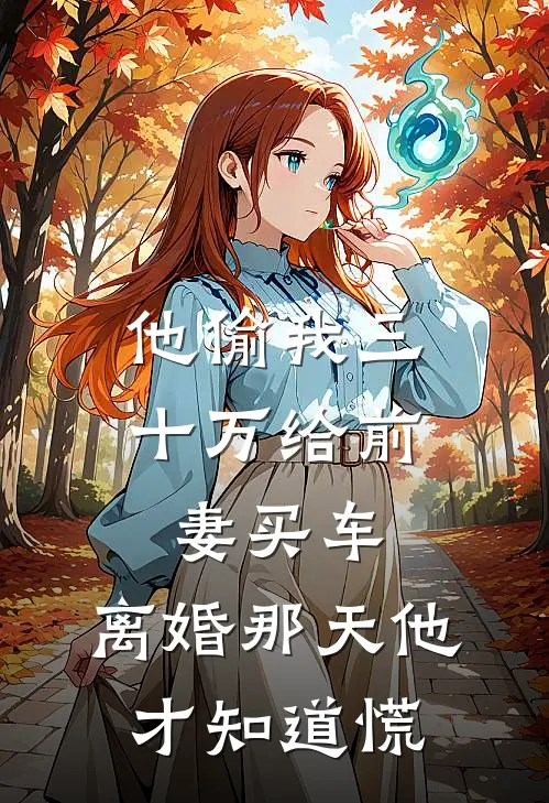 他偷我三十万给前妻买车，离婚那天他才知道慌