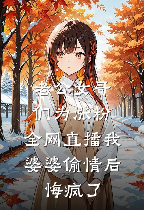 老公女哥们为涨粉，全网直播我婆婆偷情后，悔疯了
