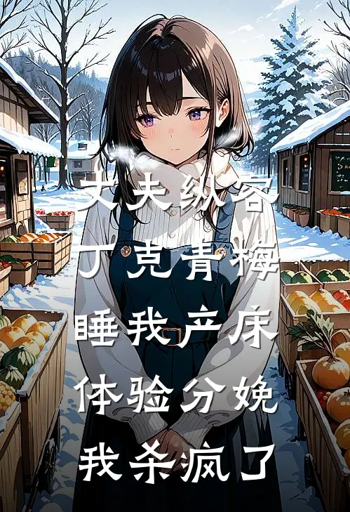 丈夫纵容丁克青梅睡我产床体验分娩，我杀疯了