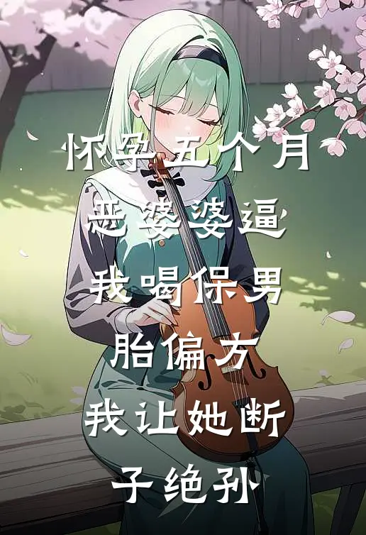 怀孕五个月，恶婆婆逼我喝保男胎偏方，我让她断子绝孙