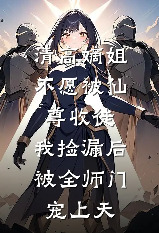 清高嫡姐不愿被仙尊收徒，我捡漏后被全师门宠上天