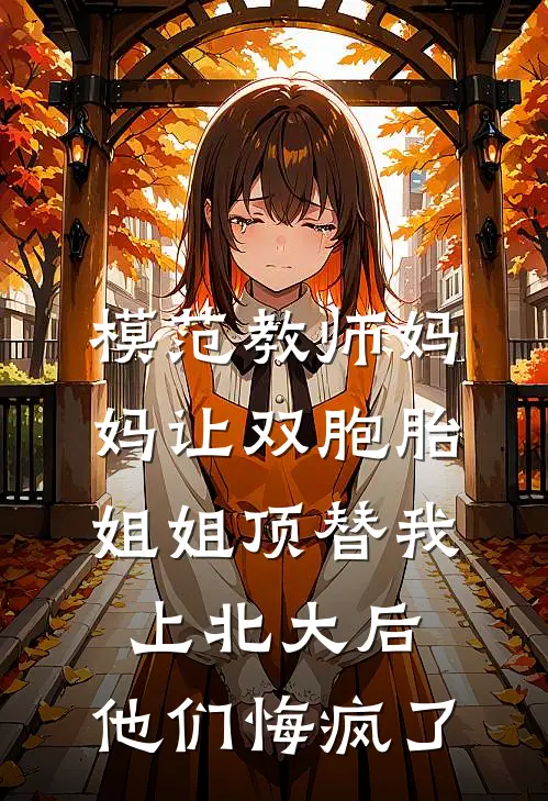 模范教师妈妈让双胞胎姐姐顶替我上北大后，他们悔疯了