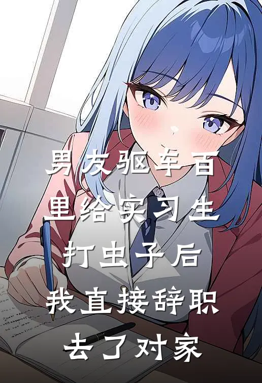 男友驱车百里给实习生打虫子后，我直接辞职去了对家