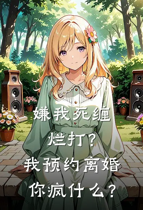 嫌我死缠烂打？我预约离婚，你疯什么？