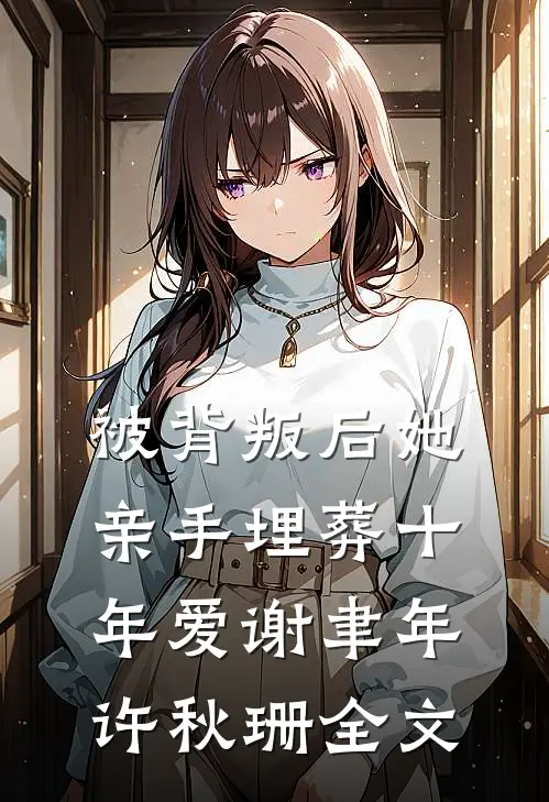 被背叛后她亲手埋葬十年爱谢聿年许秋珊全文