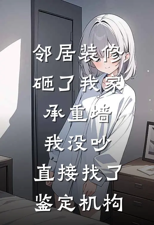 邻居装修砸了我家承重墙，我没吵，直接找了鉴定机构