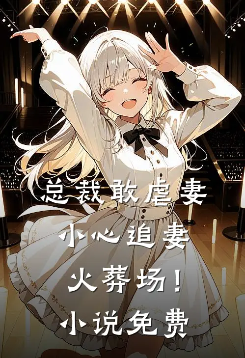 总裁敢虐妻，小心追妻火葬场！小说免费