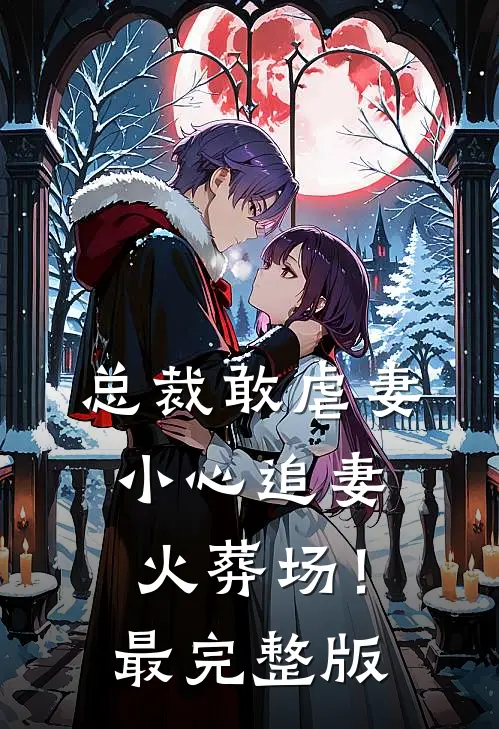 总裁敢虐妻，小心追妻火葬场！最完整版