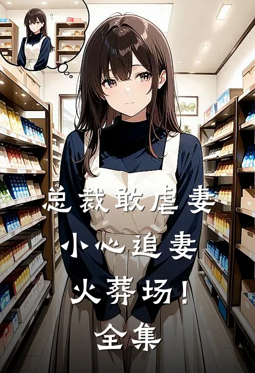 总裁敢虐妻，小心追妻火葬场！全集