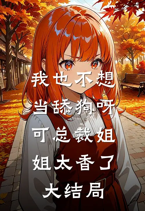 我也不想当舔狗呀，可总裁姐姐太香了大结局