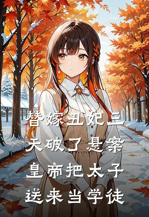 替嫁丑妃三天破了悬案，皇帝把太子送来当学徒