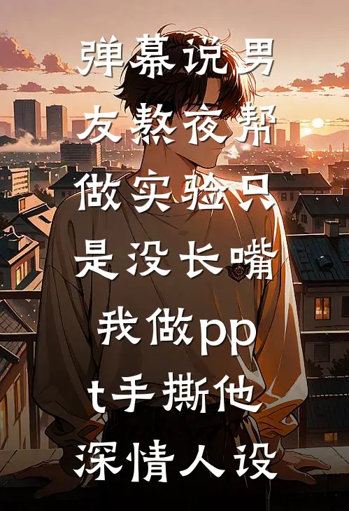弹幕说男友熬夜帮做实验只是没长嘴，我做ppt手撕他深情人设