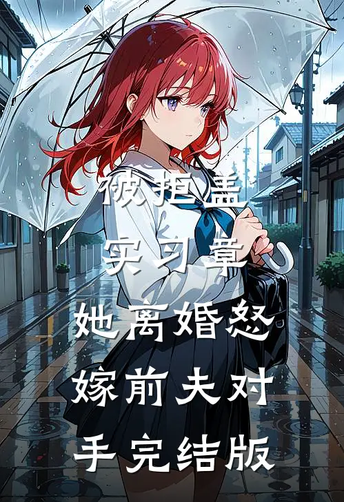 被拒盖实习章，她离婚怒嫁前夫对手完结版